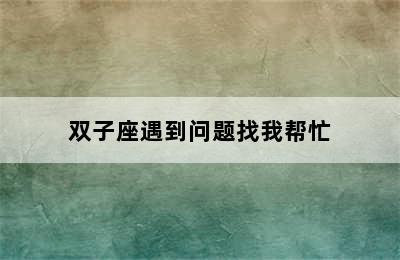 双子座遇到问题找我帮忙