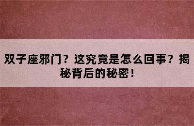 双子座邪门？这究竟是怎么回事？揭秘背后的秘密！