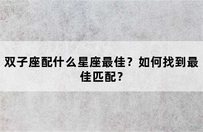 双子座配什么星座最佳？如何找到最佳匹配？