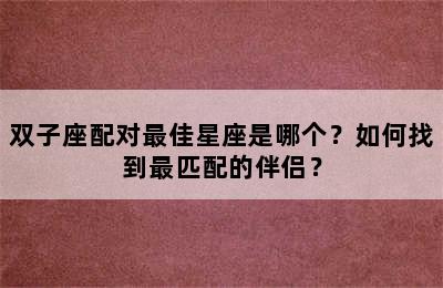 双子座配对最佳星座是哪个？如何找到最匹配的伴侣？