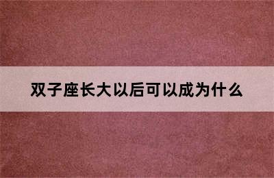 双子座长大以后可以成为什么