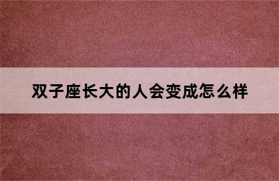 双子座长大的人会变成怎么样