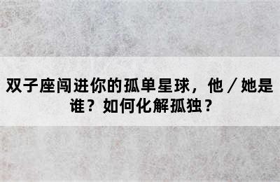双子座闯进你的孤单星球，他／她是谁？如何化解孤独？