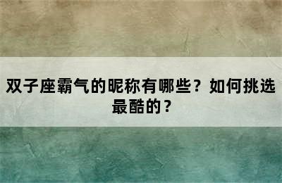 双子座霸气的昵称有哪些？如何挑选最酷的？