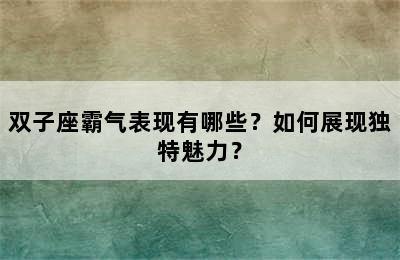 双子座霸气表现有哪些？如何展现独特魅力？