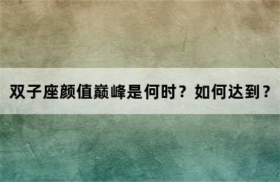 双子座颜值巅峰是何时？如何达到？