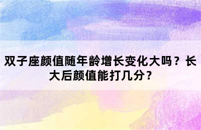 双子座颜值随年龄增长变化大吗？长大后颜值能打几分？