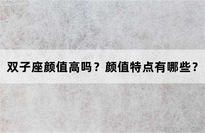 双子座颜值高吗？颜值特点有哪些？