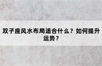 双子座风水布局适合什么？如何提升运势？