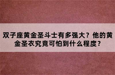 双子座黄金圣斗士有多强大？他的黄金圣衣究竟可怕到什么程度？