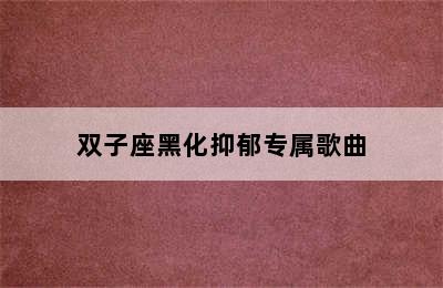 双子座黑化抑郁专属歌曲