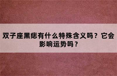 双子座黑痣有什么特殊含义吗？它会影响运势吗？