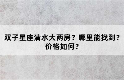 双子星座清水大两房？哪里能找到？价格如何？