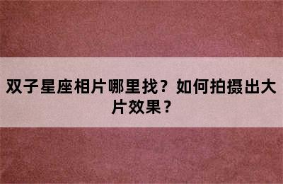 双子星座相片哪里找？如何拍摄出大片效果？