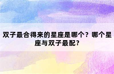 双子最合得来的星座是哪个？哪个星座与双子最配？