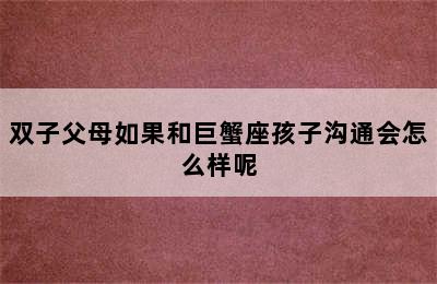 双子父母如果和巨蟹座孩子沟通会怎么样呢