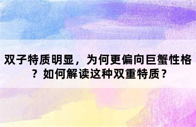 双子特质明显，为何更偏向巨蟹性格？如何解读这种双重特质？