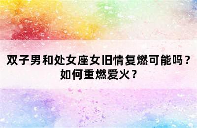 双子男和处女座女旧情复燃可能吗？如何重燃爱火？
