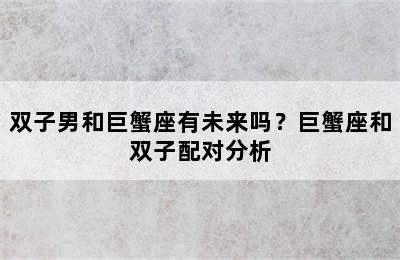 双子男和巨蟹座有未来吗？巨蟹座和双子配对分析