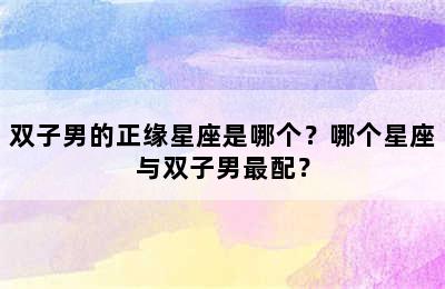 双子男的正缘星座是哪个？哪个星座与双子男最配？