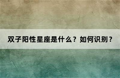 双子阳性星座是什么？如何识别？