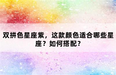 双拼色星座紫，这款颜色适合哪些星座？如何搭配？