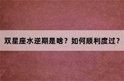 双星座水逆期是啥？如何顺利度过？