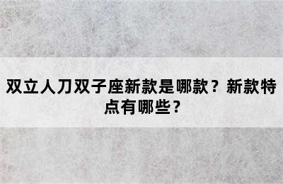 双立人刀双子座新款是哪款？新款特点有哪些？
