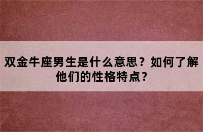 双金牛座男生是什么意思？如何了解他们的性格特点？