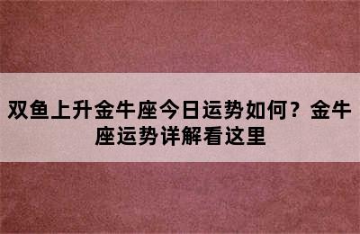 双鱼上升金牛座今日运势如何？金牛座运势详解看这里