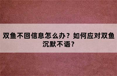 双鱼不回信息怎么办？如何应对双鱼沉默不语？