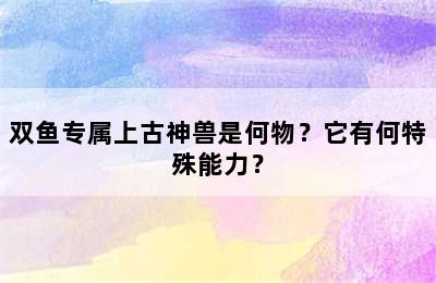 双鱼专属上古神兽是何物？它有何特殊能力？