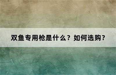 双鱼专用枪是什么？如何选购？