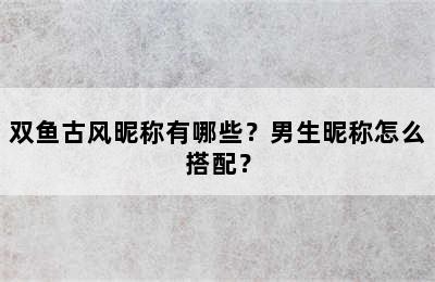双鱼古风昵称有哪些？男生昵称怎么搭配？