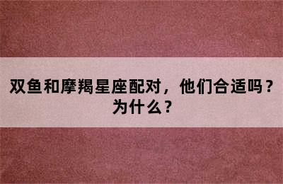 双鱼和摩羯星座配对，他们合适吗？为什么？
