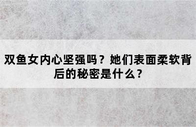 双鱼女内心坚强吗？她们表面柔软背后的秘密是什么？