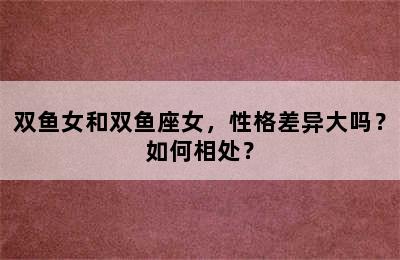 双鱼女和双鱼座女，性格差异大吗？如何相处？