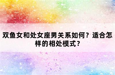 双鱼女和处女座男关系如何？适合怎样的相处模式？