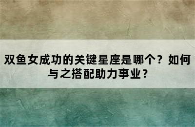 双鱼女成功的关键星座是哪个？如何与之搭配助力事业？