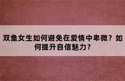 双鱼女生如何避免在爱情中卑微？如何提升自信魅力？