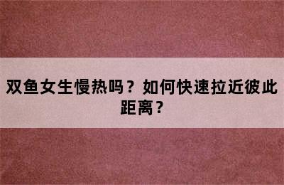 双鱼女生慢热吗？如何快速拉近彼此距离？