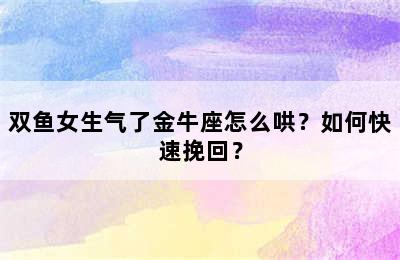 双鱼女生气了金牛座怎么哄？如何快速挽回？