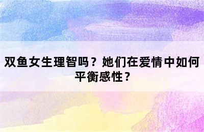 双鱼女生理智吗？她们在爱情中如何平衡感性？