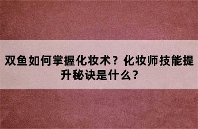 双鱼如何掌握化妆术？化妆师技能提升秘诀是什么？