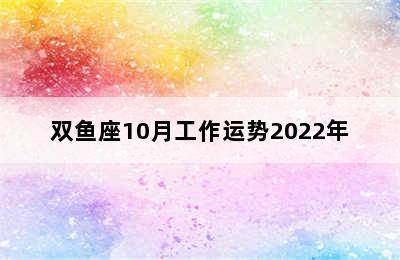 双鱼座10月工作运势2022年