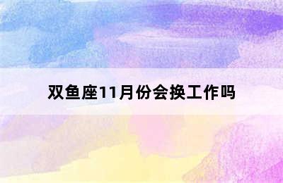 双鱼座11月份会换工作吗