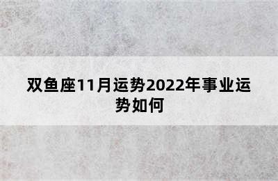 双鱼座11月运势2022年事业运势如何