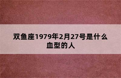 双鱼座1979年2月27号是什么血型的人