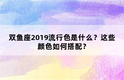双鱼座2019流行色是什么？这些颜色如何搭配？