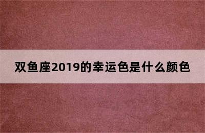 双鱼座2019的幸运色是什么颜色